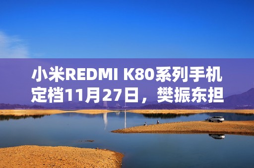 小米REDMI K80系列手机定档11月27日，樊振东担任品牌冠军大使