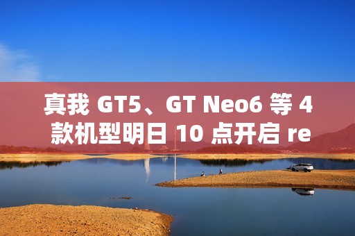 真我 GT5、GT Neo6 等 4 款机型明日 10 点开启 realme UI 6.0 第二批内测招募