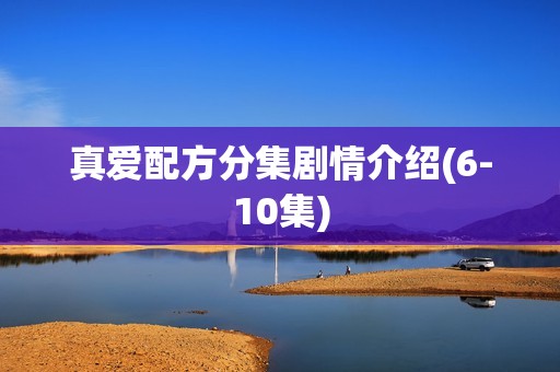 真爱配方分集剧情介绍(6-10集)