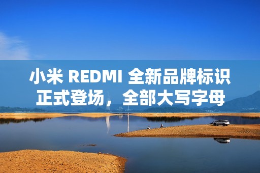 小米 REDMI 全新品牌标识正式登场，全部大写字母