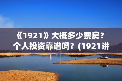 《1921》大概多少票房？ 个人投资靠谱吗？(1921讲了啥)