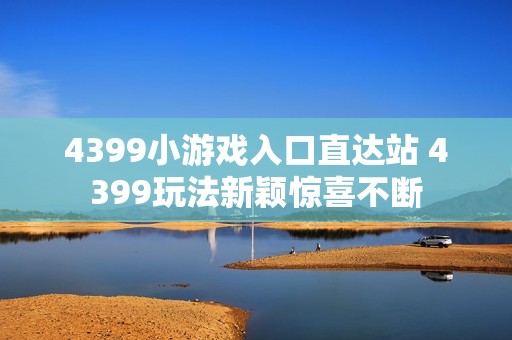 4399小游戏入口直达站 4399玩法新颖惊喜不断