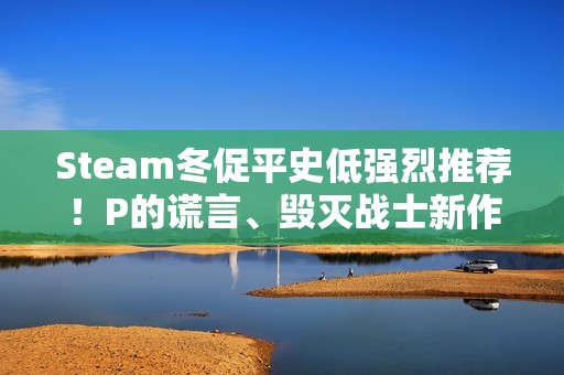 Steam冬促平史低强烈推荐！P的谎言、毁灭战士新作等