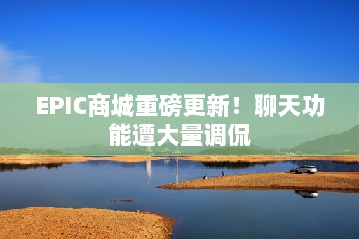 EPIC商城重磅更新！聊天功能遭大量调侃