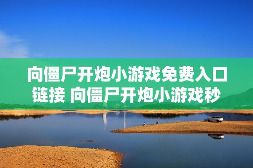 向僵尸开炮小游戏免费入口链接 向僵尸开炮小游戏秒玩网站