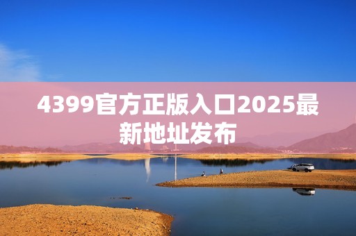 4399官方正版入口2025最新地址发布