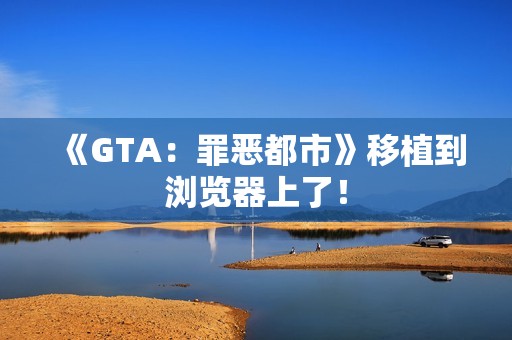《GTA：罪恶都市》移植到浏览器上了！