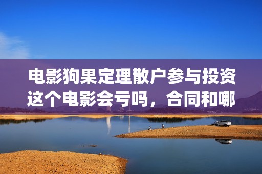 电影狗果定理散户参与投资这个电影会亏吗，合同和哪家公司签(狗果定理上映)