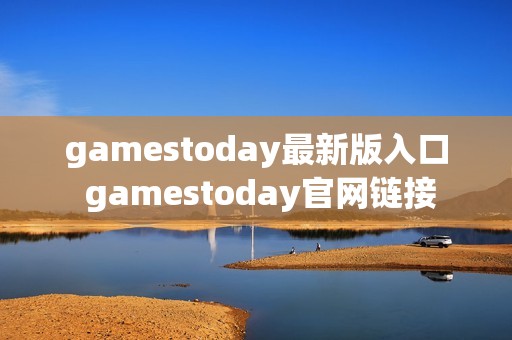 gamestoday最新版入口 gamestoday官网链接
