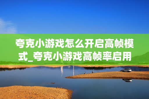 夸克小游戏怎么开启高帧模式_夸克小游戏高帧率启用步骤【进阶】