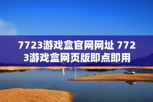 7723游戏盒官网网址 7723游戏盒网页版即点即用