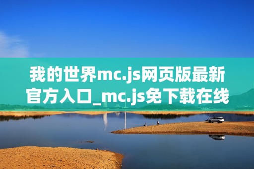 我的世界mc.js网页版最新官方入口_mc.js免下载在线直接玩