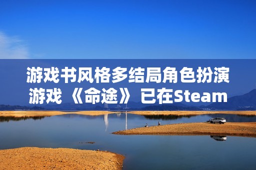 游戏书风格多结局角色扮演游戏 《命途》 已在Steam上转为正式发售！