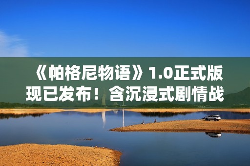 《帕格尼物语》1.0正式版现已发布！含沉浸式剧情战役，限时7折优惠！