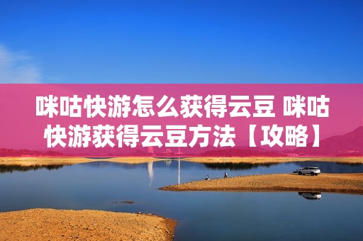 咪咕快游怎么获得云豆 咪咕快游获得云豆方法【攻略】