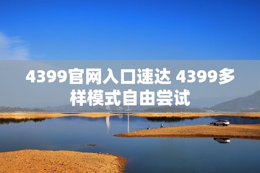 4399官网入口速达 4399多样模式自由尝试