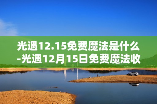 光遇12.15免费魔法是什么-光遇12月15日免费魔法收集攻略