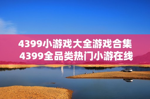 4399小游戏大全游戏合集 4399全品类热门小游在线玩