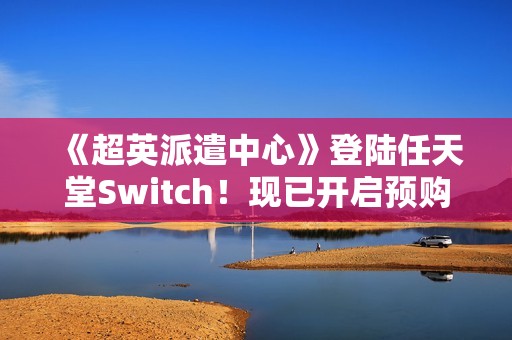 《超英派遣中心》登陆任天堂Switch！现已开启预购