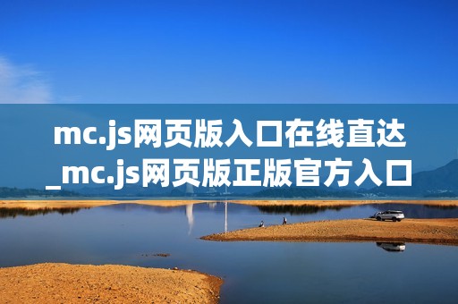 mc.js网页版入口在线直达_mc.js网页版正版官方入口最全正规渠道2025【一键直达】