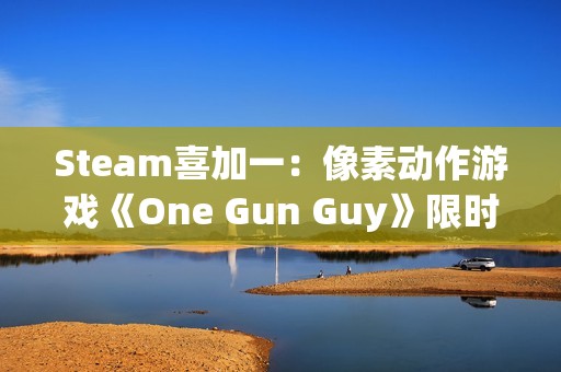 Steam喜加一：像素动作游戏《One Gun Guy》限时免费领取 活动截至12月19日