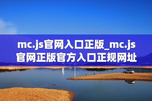 mc.js官网入口正版_mc.js官网正版官方入口正规网址最新版2025【官方网站】