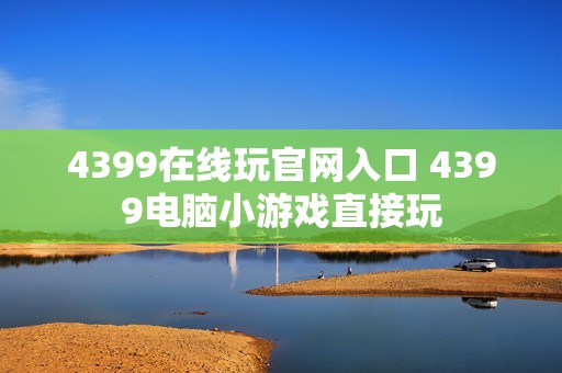 4399在线玩官网入口 4399电脑小游戏直接玩