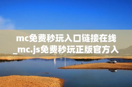mc免费秒玩入口链接在线_mc.js免费秒玩正版官方入口链接一键直达【免费秒玩】