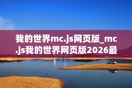 我的世界mc.js网页版_mc.js我的世界网页版2026最新官方正版免费入口