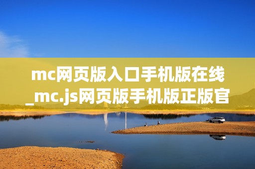 mc网页版入口手机版在线_mc.js网页版手机版正版官方入口一键直达【手机直达】