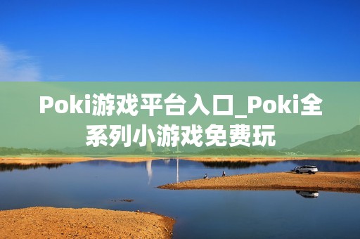 Poki游戏平台入口_Poki全系列小游戏免费玩