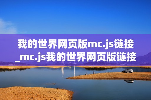 我的世界网页版mc.js链接_mc.js我的世界网页版链接最快官方免费入口2026