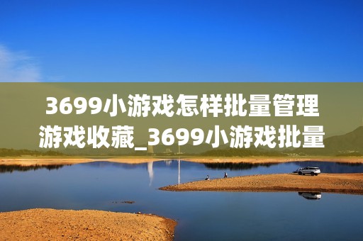 3699小游戏怎样批量管理游戏收藏_3699小游戏批量管理游戏收藏方法【建议】