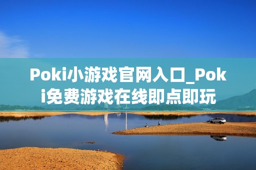 Poki小游戏官网入口_Poki免费游戏在线即点即玩