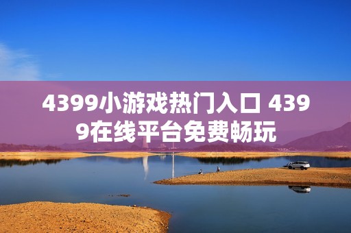 4399小游戏热门入口 4399在线平台免费畅玩
