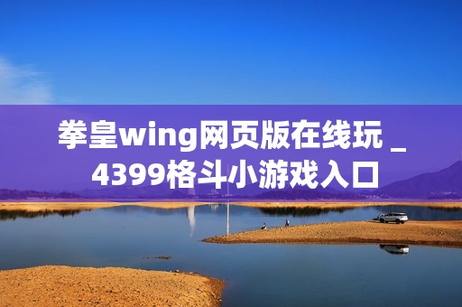 拳皇wing网页版在线玩 _ 4399格斗小游戏入口