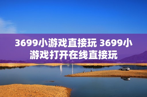 3699小游戏直接玩 3699小游戏打开在线直接玩