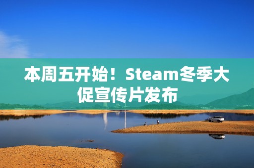 本周五开始！Steam冬季大促宣传片发布