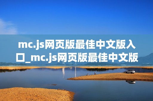 mc.js网页版最佳中文版入口_mc.js网页版最佳中文版官方正版入口一键直达【最佳中文】