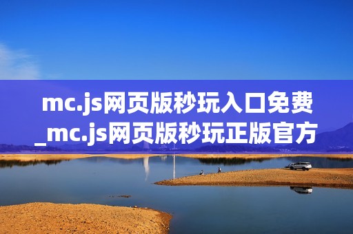 mc.js网页版秒玩入口免费_mc.js网页版秒玩正版官方入口正规网址一键直达【一键秒玩】