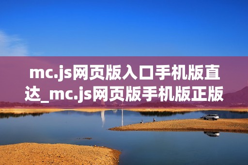 mc.js网页版入口手机版直达_mc.js网页版手机版正版官方入口一键直达最新【手机入口】