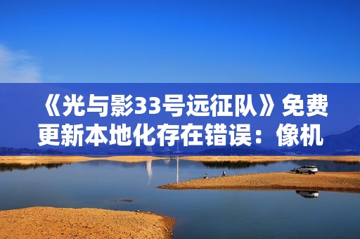 《光与影33号远征队》免费更新本地化存在错误：像机翻无人校对