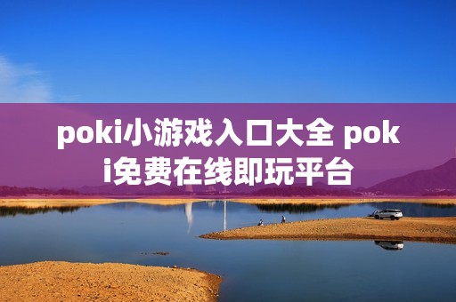 poki小游戏入口大全 poki免费在线即玩平台