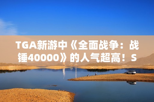 TGA新游中《全面战争：战锤40000》的人气超高！Steam愿望单新增数第一名