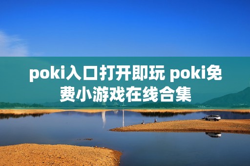 poki入口打开即玩 poki免费小游戏在线合集