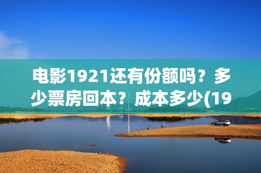 电影1921还有份额吗？多少票房回本？成本多少(1921上映了没)