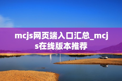 mcjs网页端入口汇总_mcjs在线版本推荐 mcjs网页端入口汇总_mcjs在线版本推荐