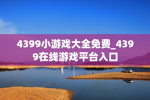 4399小游戏大全免费_4399在线游戏平台入口