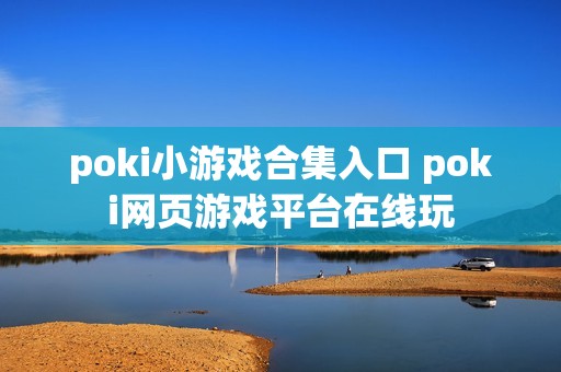 poki小游戏合集入口 poki网页游戏平台在线玩