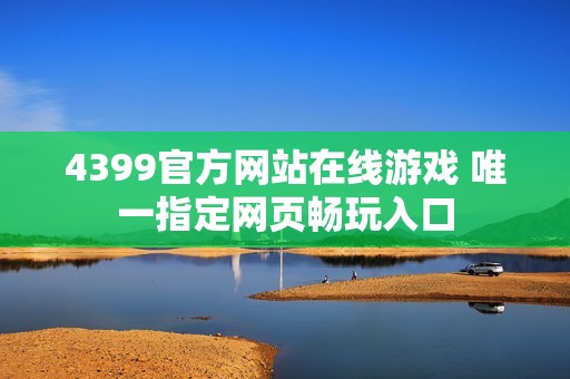 4399官方网站在线游戏 唯一指定网页畅玩入口